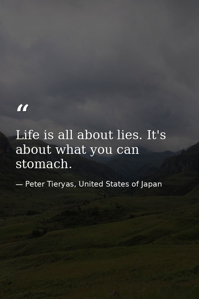 Life is all about lies. It's about what you can stomach. — Peter Tieryas, United States of Japan