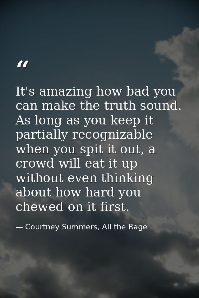 It's amazing how bad you can make the truth sound. As long as you keep it partially recognizable when you spit it out, a — Courtney Summers, All the Rage