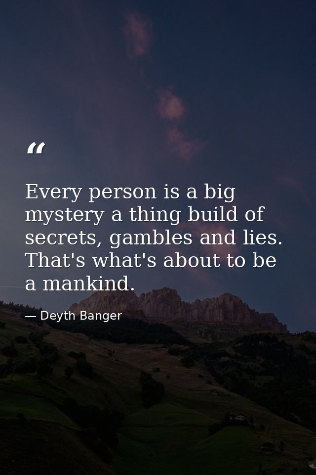 Every person is a big mystery a thing build of secrets, gambles and lies. That's what's about to be a mankind. — Deyth Banger