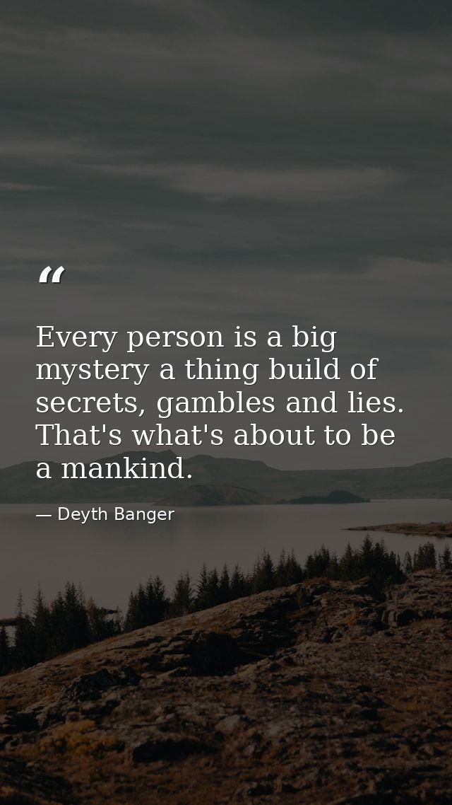Every person is a big mystery a thing build of secrets, gambles and lies. That's what's about to be a mankind. — Deyth Banger