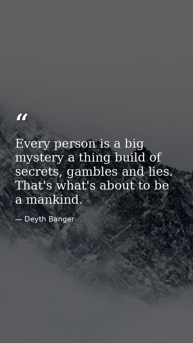 Every person is a big mystery a thing build of secrets, gambles and lies. That's what's about to be a mankind. — Deyth Banger