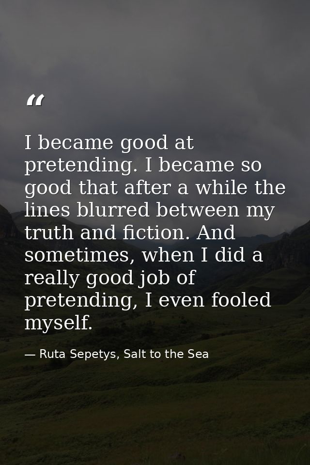 I became good at pretending. I became so good that after a while the lines blurred between my truth and fiction. And som — Ruta Sepetys, Salt to the Sea