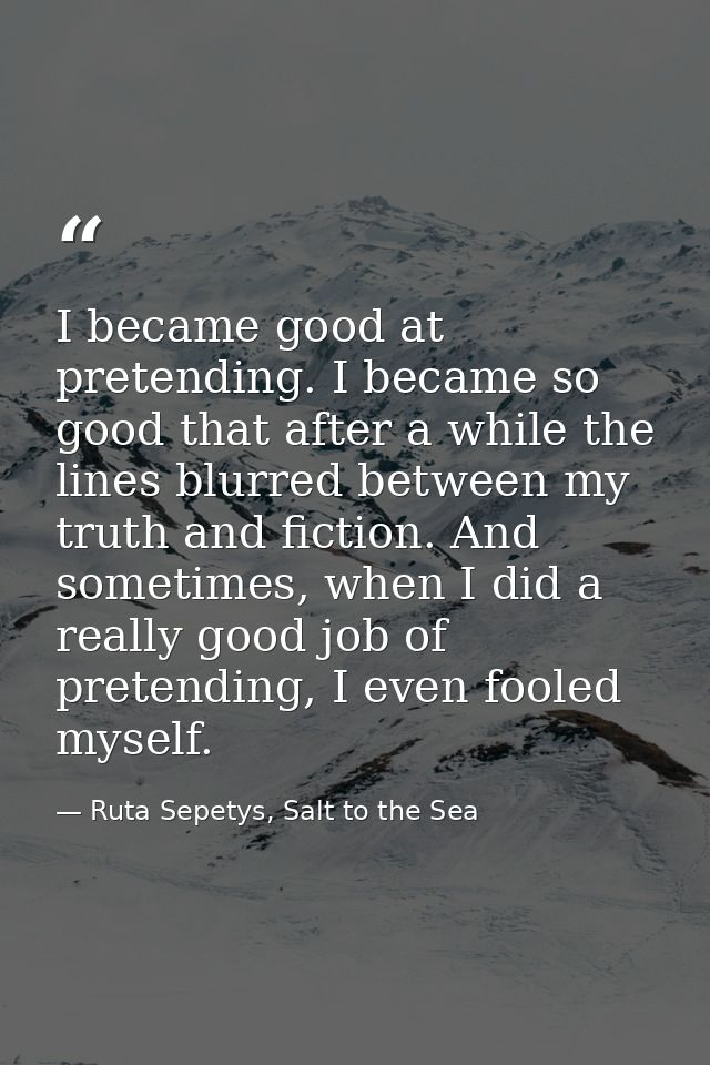 I became good at pretending. I became so good that after a while the lines blurred between my truth and fiction. And som — Ruta Sepetys, Salt to the Sea
