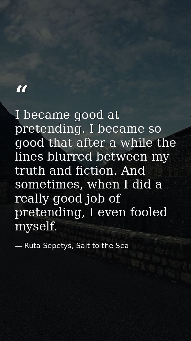 I became good at pretending. I became so good that after a while the lines blurred between my truth and fiction. And som — Ruta Sepetys, Salt to the Sea