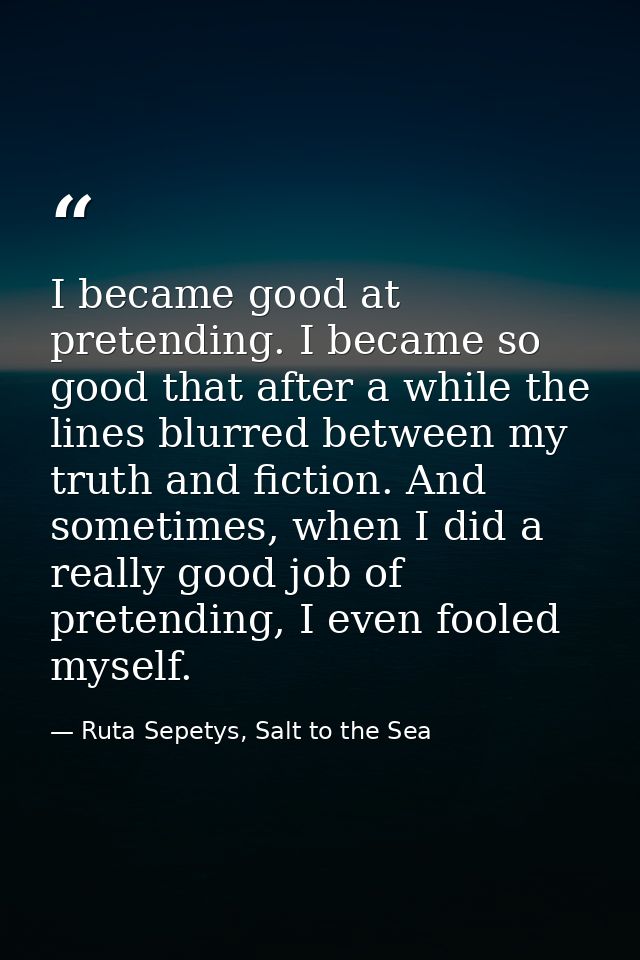 I became good at pretending. I became so good that after a while the lines blurred between my truth and fiction. And som — Ruta Sepetys, Salt to the Sea