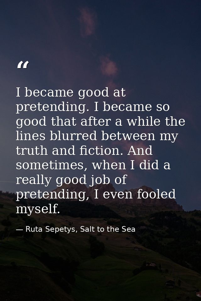 I became good at pretending. I became so good that after a while the lines blurred between my truth and fiction. And som — Ruta Sepetys, Salt to the Sea