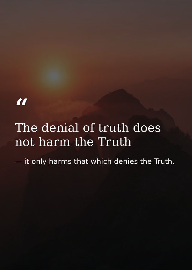 The denial of truth does not harm the Truth — it only harms that which denies the Truth.