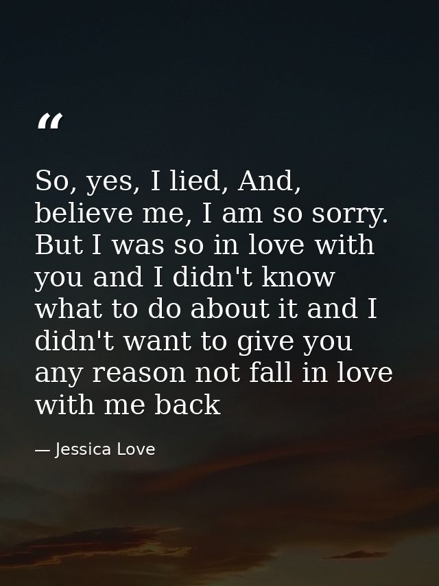 So, yes, I lied, And, believe me, I am so sorry. But I was so in love with you and I didn't know what to do about it and — Jessica Love