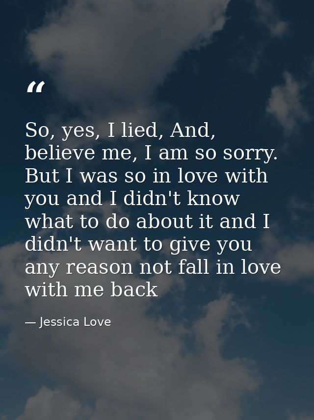 So, yes, I lied, And, believe me, I am so sorry. But I was so in love with you and I didn't know what to do about it and — Jessica Love