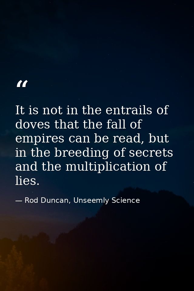 It is not in the entrails of doves that the fall of empires can be read, but in the breeding of secrets and the multipli — Rod Duncan, Unseemly Science