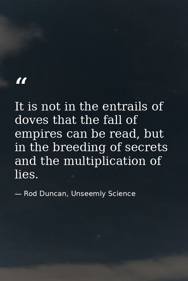 It is not in the entrails of doves that the fall of empires can be read, but in the breeding of secrets and the multipli — Rod Duncan, Unseemly Science