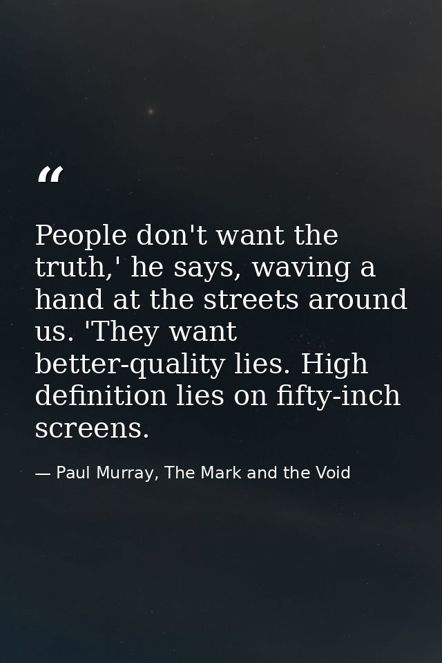 People don't want the truth,' he says, waving a hand at the streets around us. 'They want better-quality lies. High defi — Paul Murray, The Mark and the Void