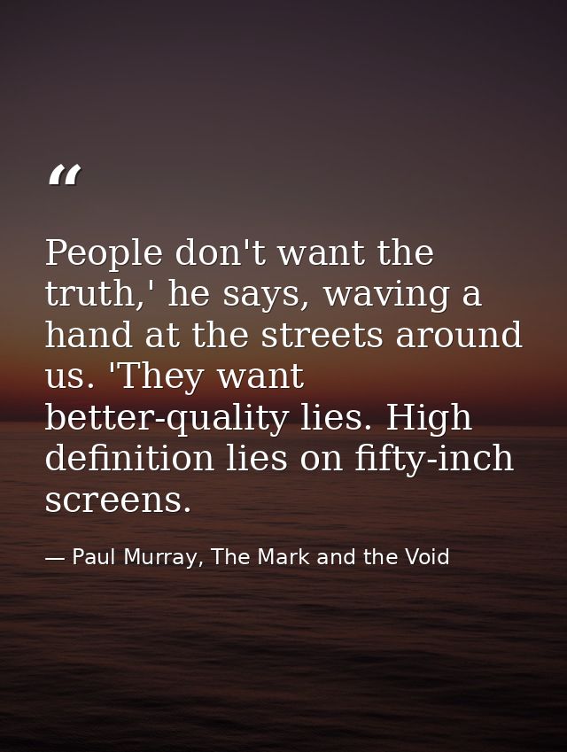 People don't want the truth,' he says, waving a hand at the streets around us. 'They want better-quality lies. High defi — Paul Murray, The Mark and the Void