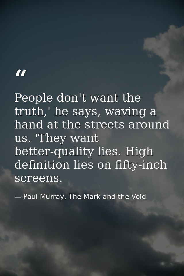 People don't want the truth,' he says, waving a hand at the streets around us. 'They want better-quality lies. High defi — Paul Murray, The Mark and the Void
