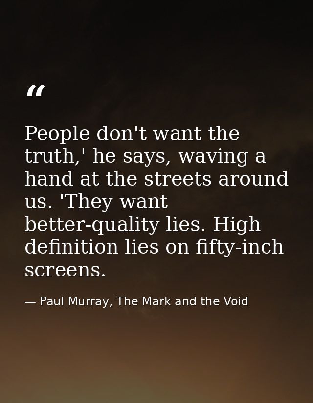 People don't want the truth,' he says, waving a hand at the streets around us. 'They want better-quality lies. High defi — Paul Murray, The Mark and the Void