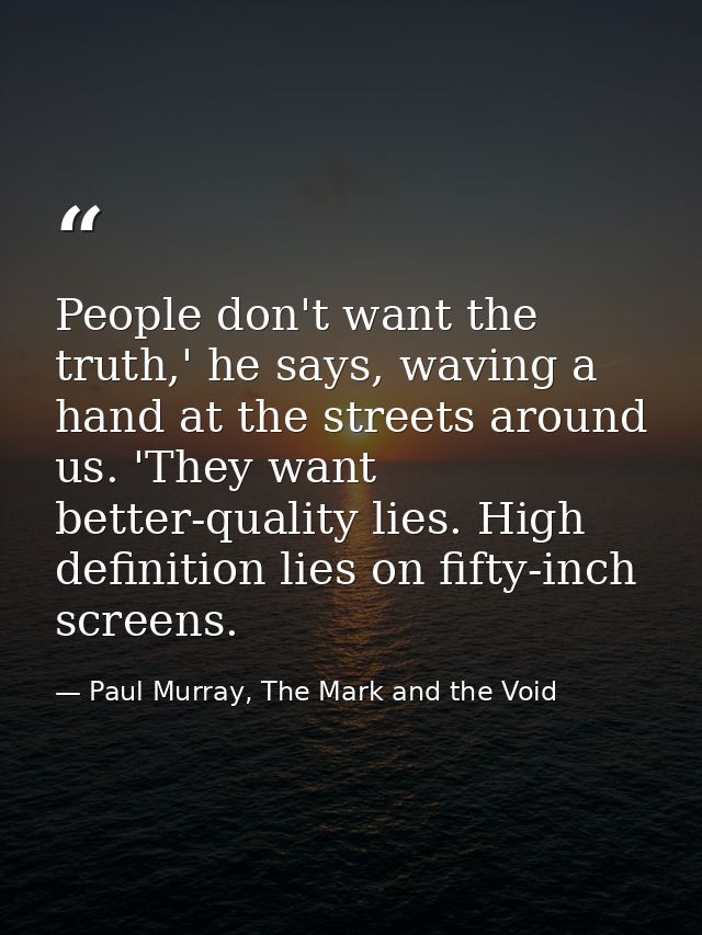 People don't want the truth,' he says, waving a hand at the streets around us. 'They want better-quality lies. High defi — Paul Murray, The Mark and the Void