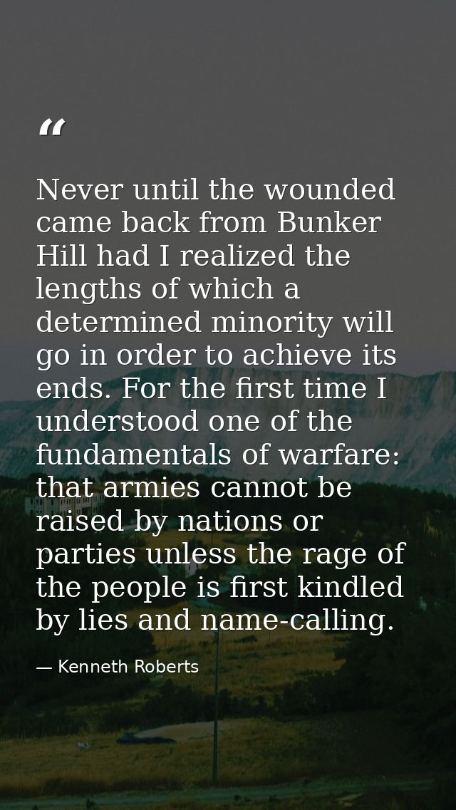 Never until the wounded came back from Bunker Hill had I realized the lengths of which a determined minority will go in  — Kenneth Roberts