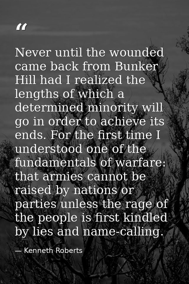 Never until the wounded came back from Bunker Hill had I realized the lengths of which a determined minority will go in  — Kenneth Roberts