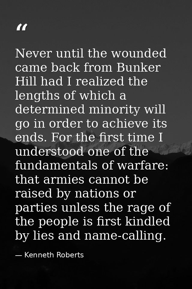 Never until the wounded came back from Bunker Hill had I realized the lengths of which a determined minority will go in  — Kenneth Roberts