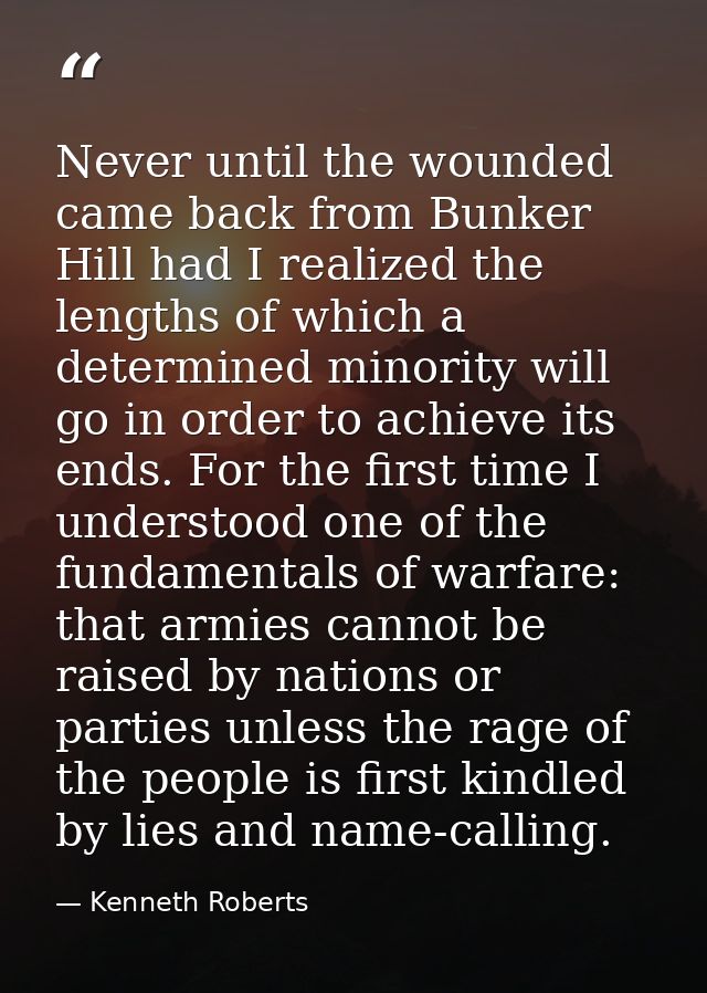 Never until the wounded came back from Bunker Hill had I realized the lengths of which a determined minority will go in  — Kenneth Roberts