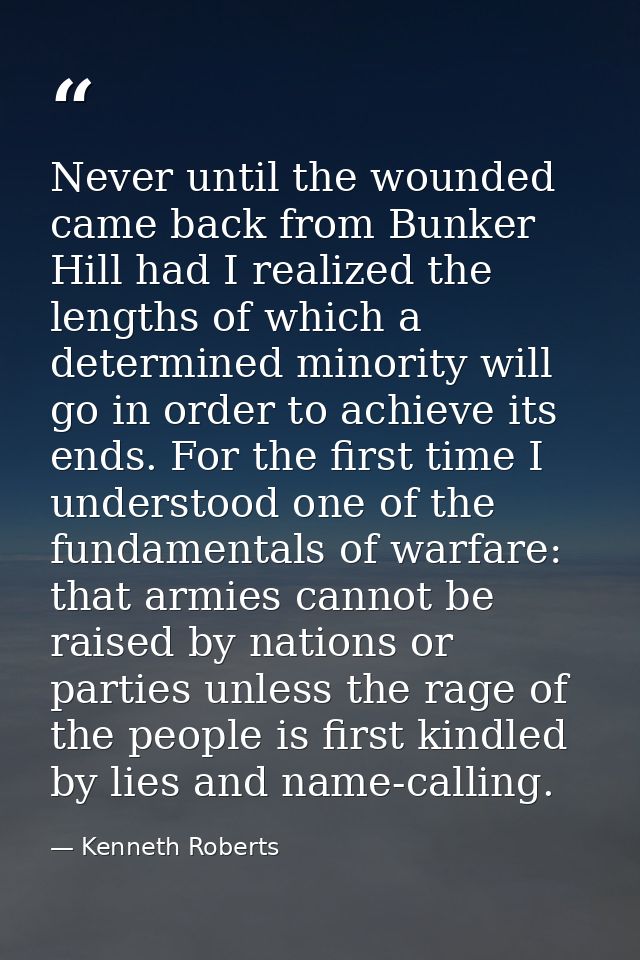 Never until the wounded came back from Bunker Hill had I realized the lengths of which a determined minority will go in  — Kenneth Roberts