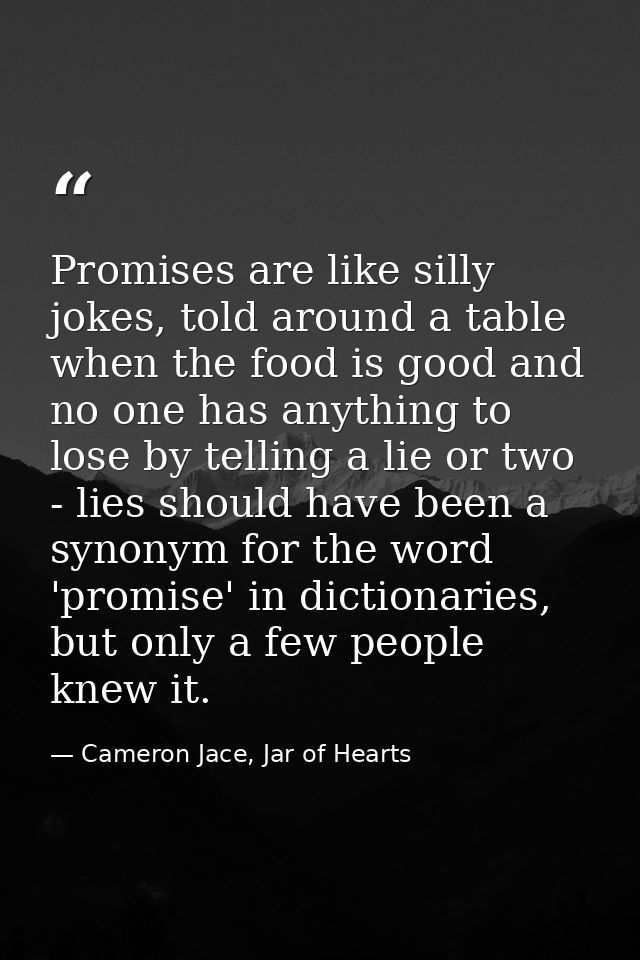 Promises are like silly jokes, told around a table when the food is good and no one has anything to lose by telling a li — Cameron Jace, Jar of Hearts