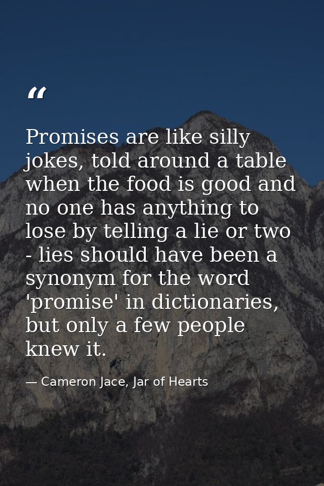 Promises are like silly jokes, told around a table when the food is good and no one has anything to lose by telling a li — Cameron Jace, Jar of Hearts