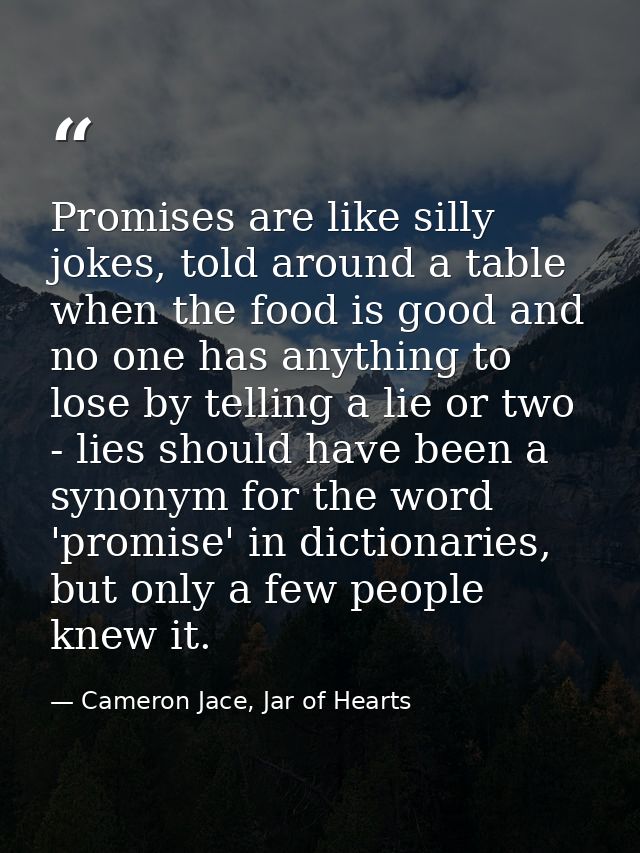 Promises are like silly jokes, told around a table when the food is good and no one has anything to lose by telling a li — Cameron Jace, Jar of Hearts
