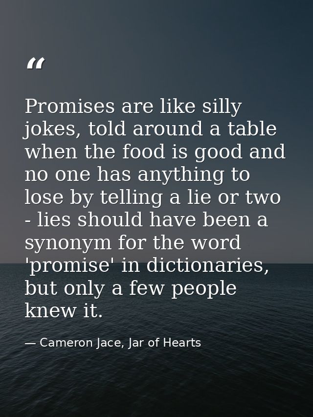 Promises are like silly jokes, told around a table when the food is good and no one has anything to lose by telling a li — Cameron Jace, Jar of Hearts