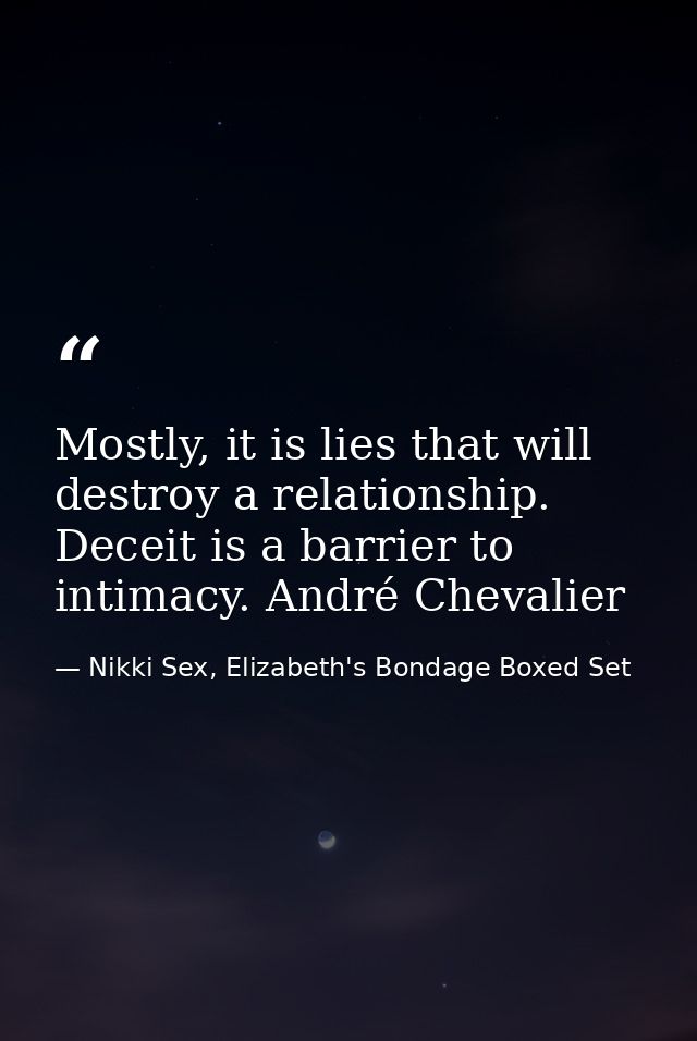 Mostly, it is lies that will destroy a relationship. Deceit is a barrier to intimacy. André Chevalier — Nikki Sex, Elizabeth's Bondage Boxed Set