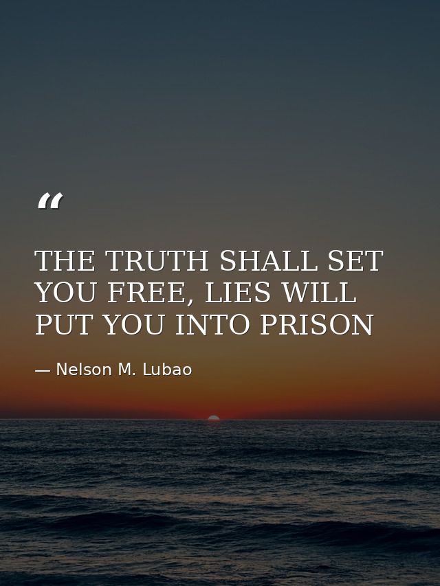 THE TRUTH SHALL SET YOU FREE, LIES WILL PUT YOU INTO PRISON — Nelson M. Lubao