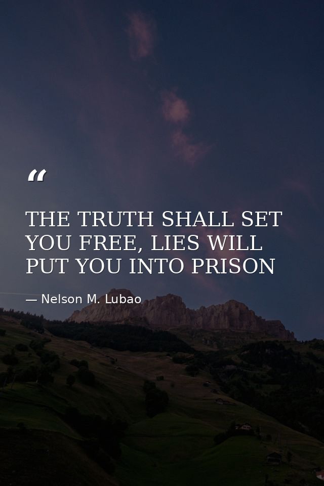 THE TRUTH SHALL SET YOU FREE, LIES WILL PUT YOU INTO PRISON — Nelson M. Lubao