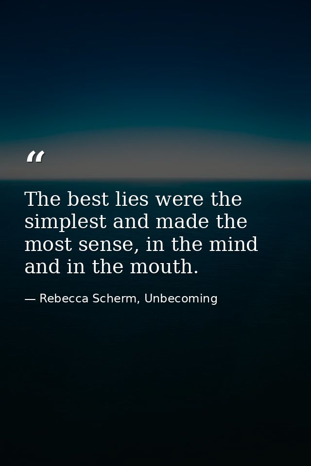 The best lies were the simplest and made the most sense, in the mind and in the mouth. — Rebecca Scherm, Unbecoming
