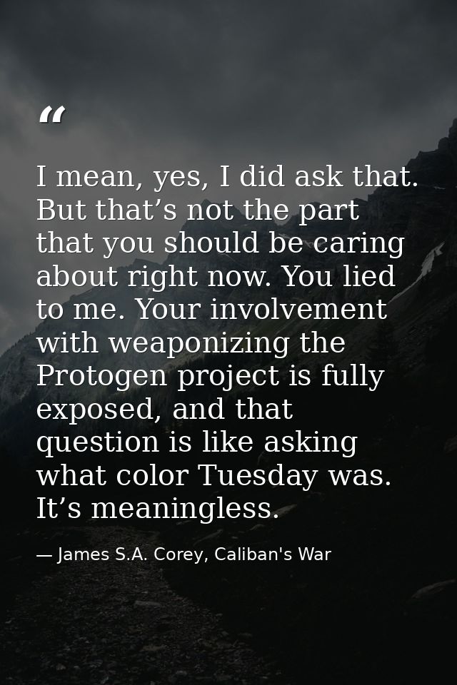 I mean, yes, I did ask that. But that’s not the part that you should be caring about right now. You lied to me. Your inv — James S.A. Corey, Caliban's War