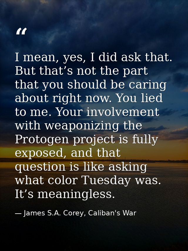 I mean, yes, I did ask that. But that’s not the part that you should be caring about right now. You lied to me. Your inv — James S.A. Corey, Caliban's War
