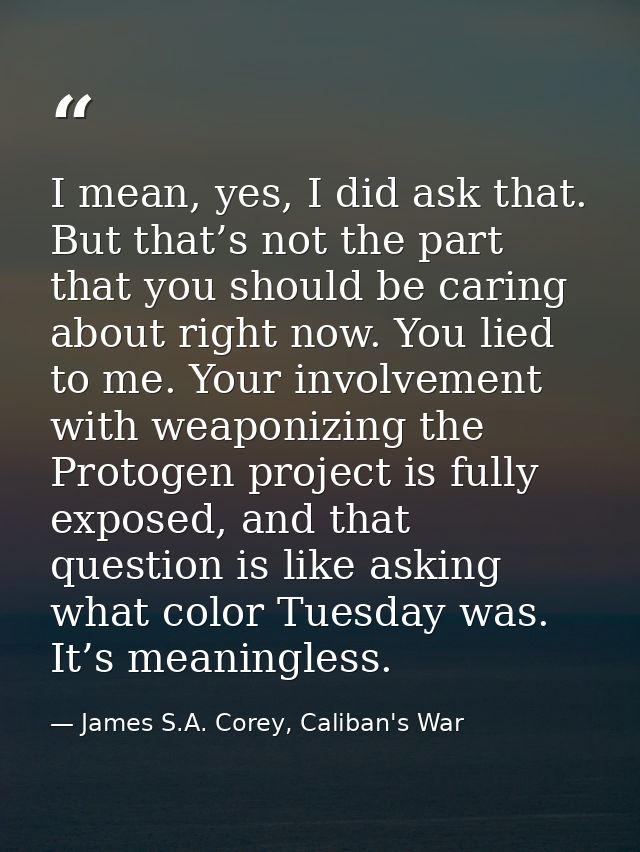 I mean, yes, I did ask that. But that’s not the part that you should be caring about right now. You lied to me. Your inv — James S.A. Corey, Caliban's War