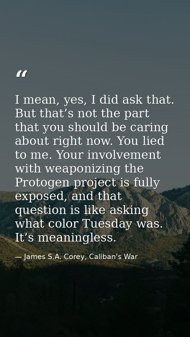 I mean, yes, I did ask that. But that’s not the part that you should be caring about right now. You lied to me. Your inv — James S.A. Corey, Caliban's War
