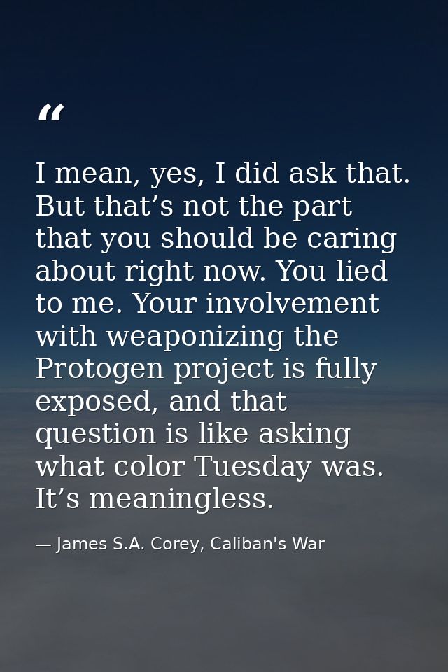 I mean, yes, I did ask that. But that’s not the part that you should be caring about right now. You lied to me. Your inv — James S.A. Corey, Caliban's War