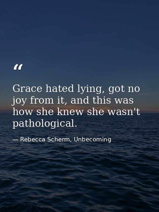 Grace hated lying, got no joy from it, and this was how she knew she wasn't pathological. — Rebecca Scherm, Unbecoming