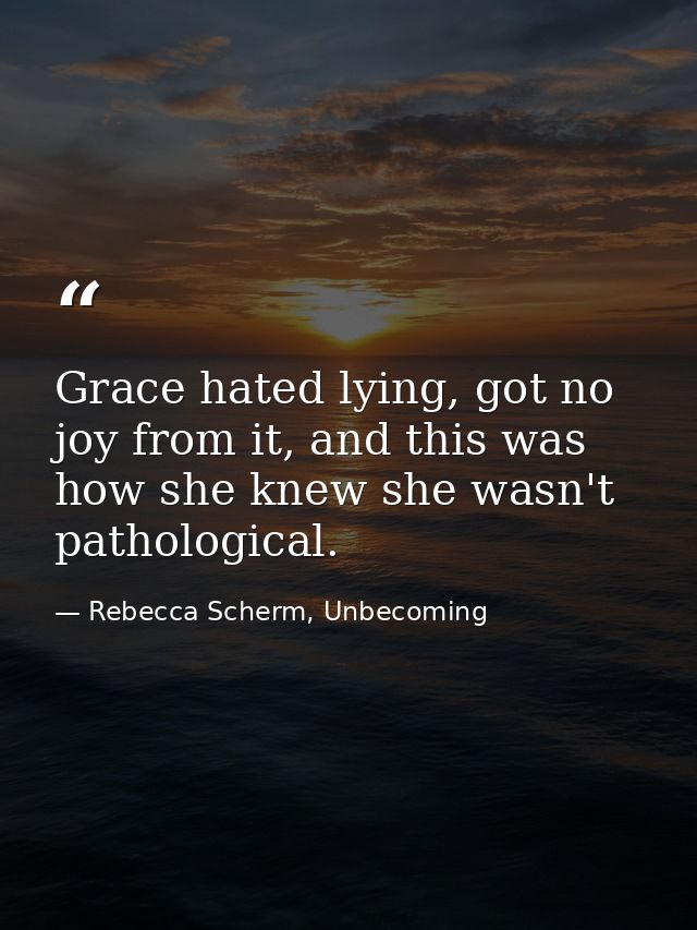 Grace hated lying, got no joy from it, and this was how she knew she wasn't pathological. — Rebecca Scherm, Unbecoming
