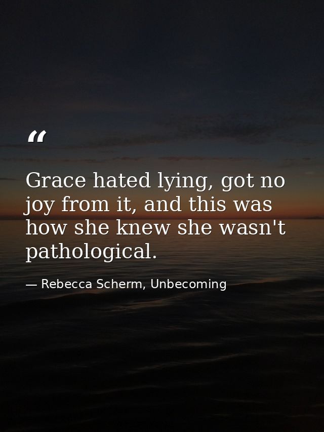 Grace hated lying, got no joy from it, and this was how she knew she wasn't pathological. — Rebecca Scherm, Unbecoming