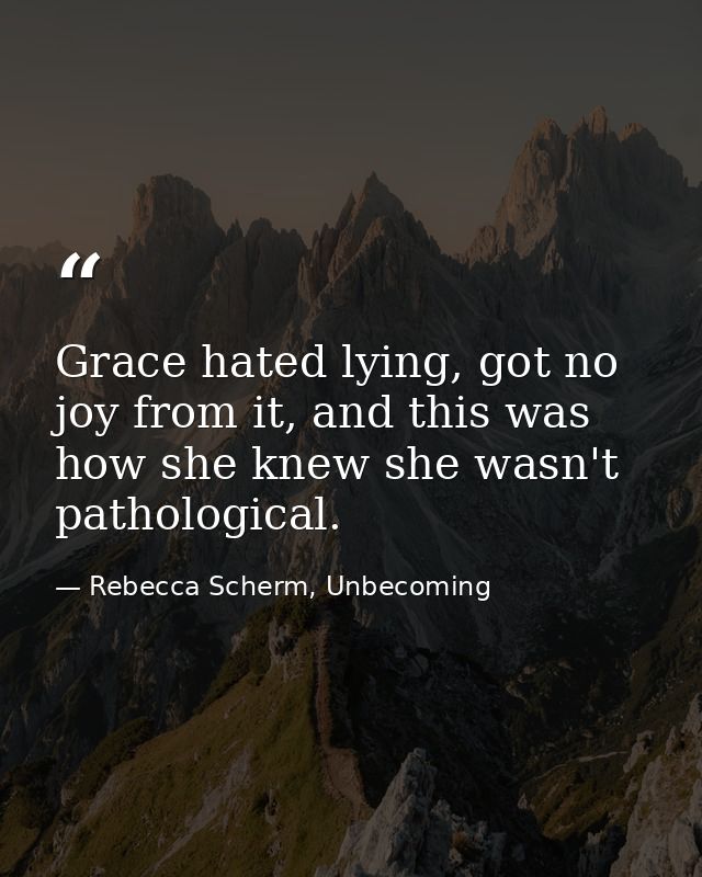 Grace hated lying, got no joy from it, and this was how she knew she wasn't pathological. — Rebecca Scherm, Unbecoming