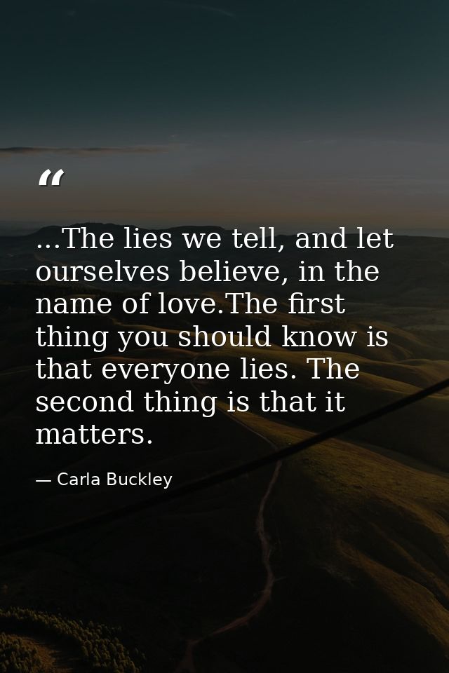 ...The lies we tell, and let ourselves believe, in the name of love.The first thing you should know is that everyone lie — Carla Buckley