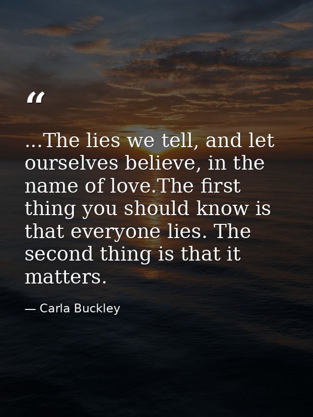...The lies we tell, and let ourselves believe, in the name of love.The first thing you should know is that everyone lie — Carla Buckley