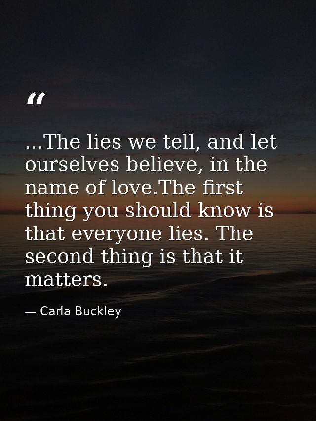...The lies we tell, and let ourselves believe, in the name of love.The first thing you should know is that everyone lie — Carla Buckley