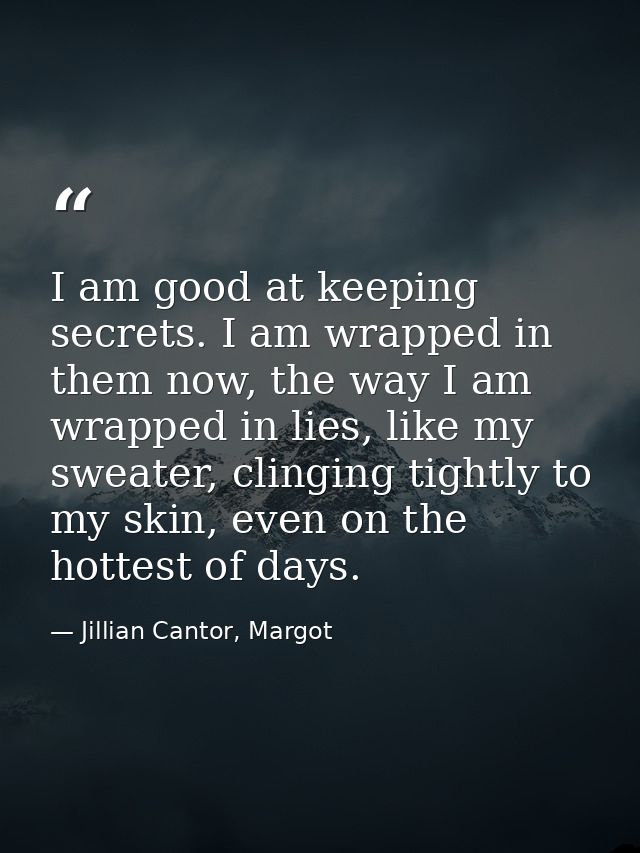 I am good at keeping secrets. I am wrapped in them now, the way I am wrapped in lies, like my sweater, clinging tightly  — Jillian Cantor, Margot