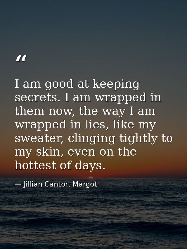 I am good at keeping secrets. I am wrapped in them now, the way I am wrapped in lies, like my sweater, clinging tightly  — Jillian Cantor, Margot