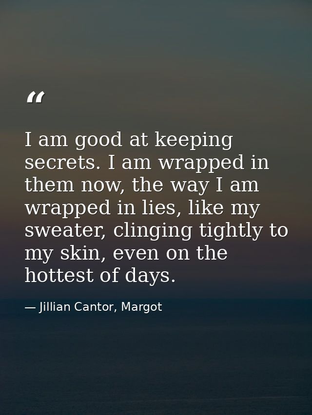 I am good at keeping secrets. I am wrapped in them now, the way I am wrapped in lies, like my sweater, clinging tightly  — Jillian Cantor, Margot