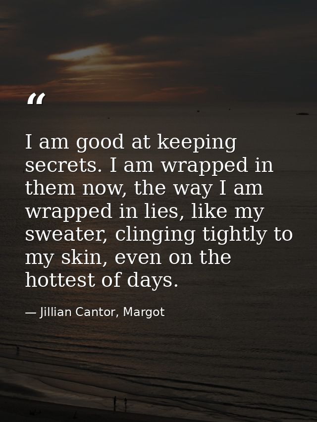 I am good at keeping secrets. I am wrapped in them now, the way I am wrapped in lies, like my sweater, clinging tightly  — Jillian Cantor, Margot