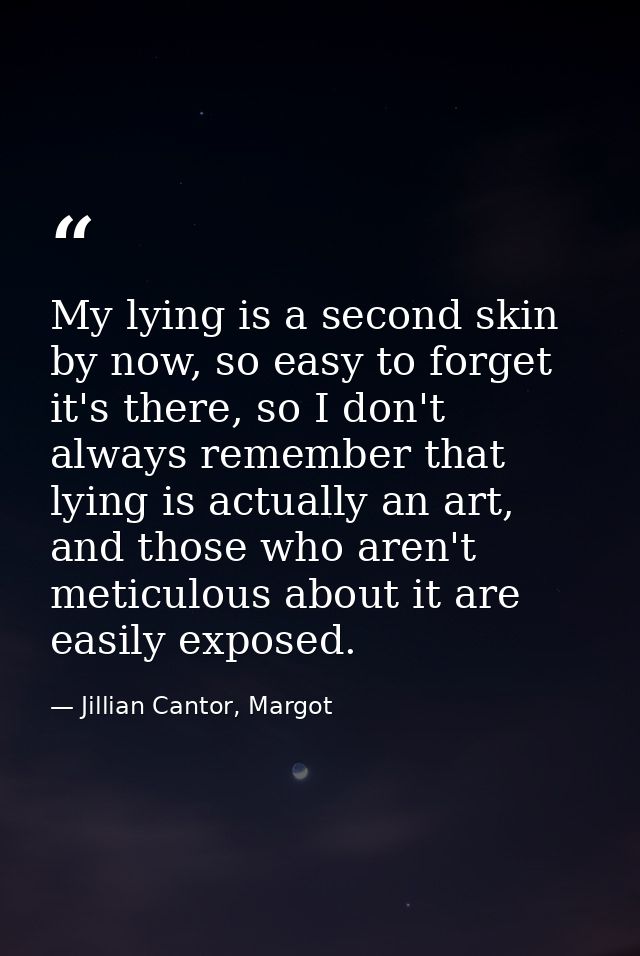 My lying is a second skin by now, so easy to forget it's there, so I don't always remember that lying is actually an art — Jillian Cantor, Margot